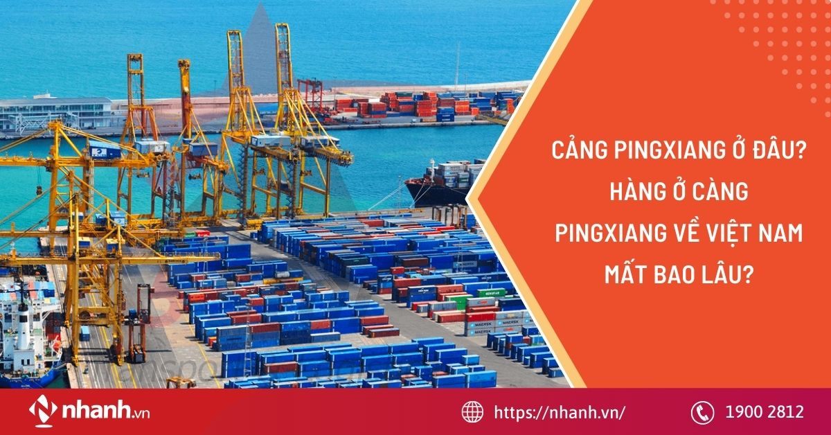 Cảng PINGXIANG ở đâu? Hàng ở càng PINGXIANG về Việt Nam mất bao lâu?