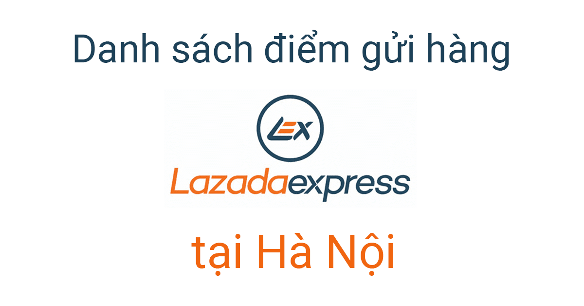 danh sách điểm gửi hàng lazada, kho lex tại hà nội